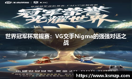 世界冠军杯常规赛：VG交手Nigma的强强对话之战