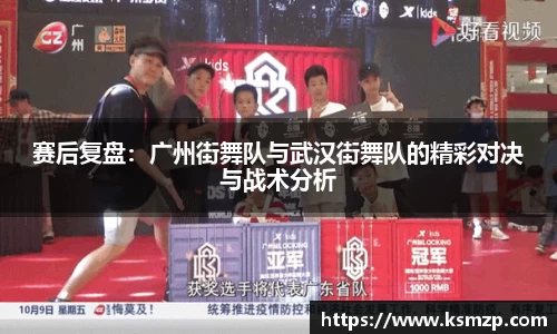 赛后复盘：广州街舞队与武汉街舞队的精彩对决与战术分析
