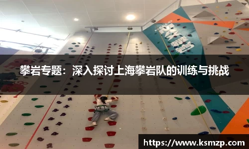 攀岩专题：深入探讨上海攀岩队的训练与挑战